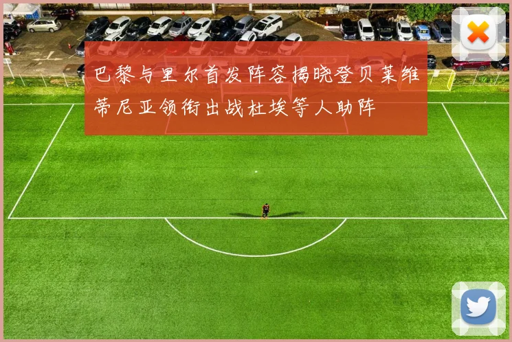 巴黎与里尔首发阵容揭晓登贝莱维蒂尼亚领衔出战杜埃等人助阵