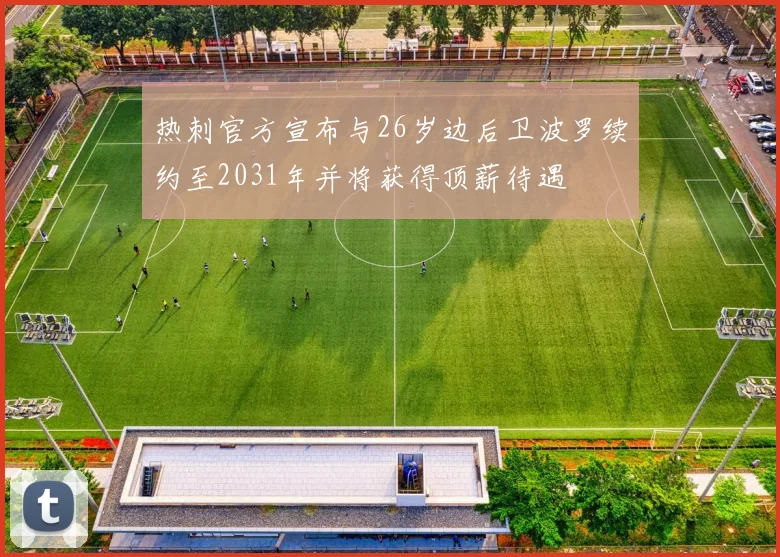 热刺官方宣布与26岁边后卫波罗续约至2031年并将获得顶薪待遇