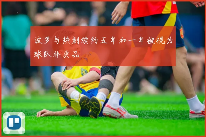 波罗与热刺续约五年加一年被视为球队非卖品