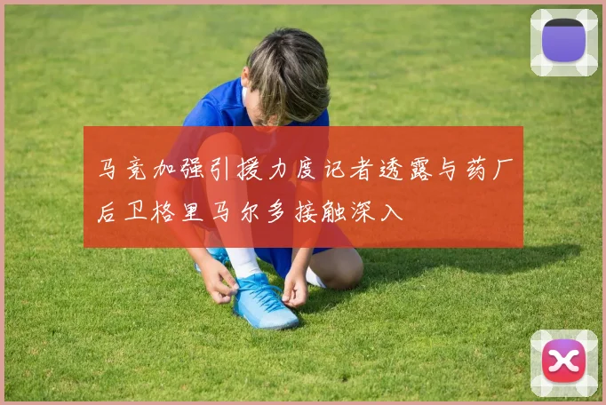 马竞加强引援力度记者透露与药厂后卫格里马尔多接触深入