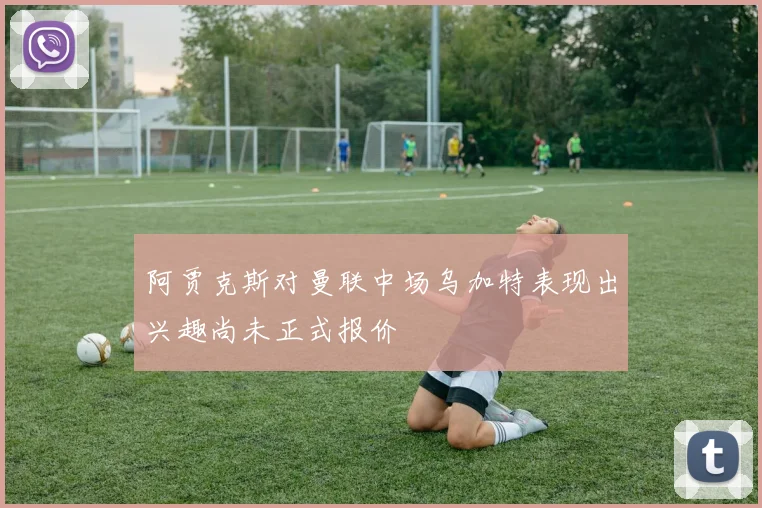 阿贾克斯对曼联中场乌加特表现出兴趣尚未正式报价