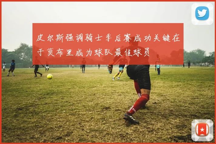 皮尔斯强调骑士季后赛成功关键在于莫布里成为球队最佳球员