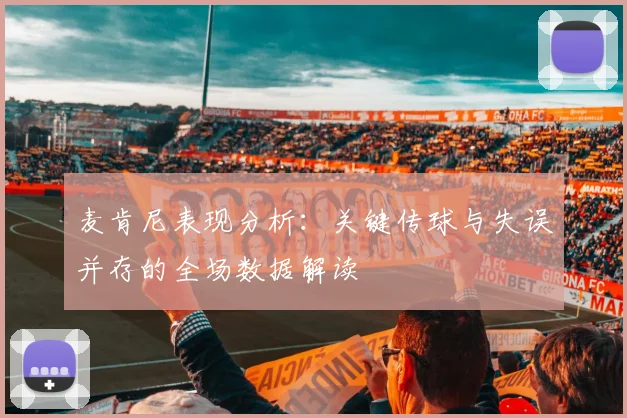 麦肯尼表现分析：关键传球与失误并存的全场数据解读
