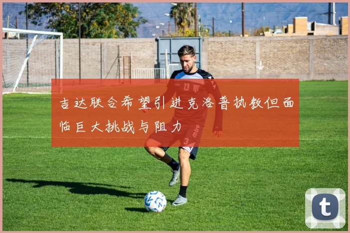 吉达联合希望引进克洛普执教但面临巨大挑战与阻力