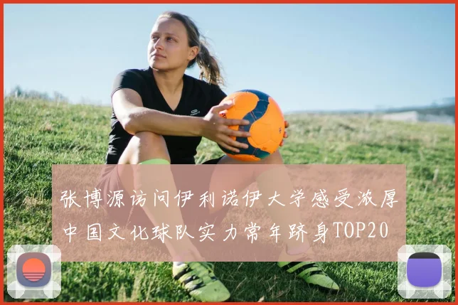 张博源访问伊利诺伊大学感受浓厚中国文化球队实力常年跻身TOP20