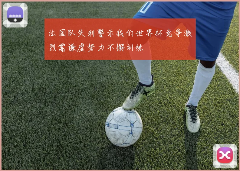 法国队失利警示我们世界杯竞争激烈需谦虚努力不懈训练