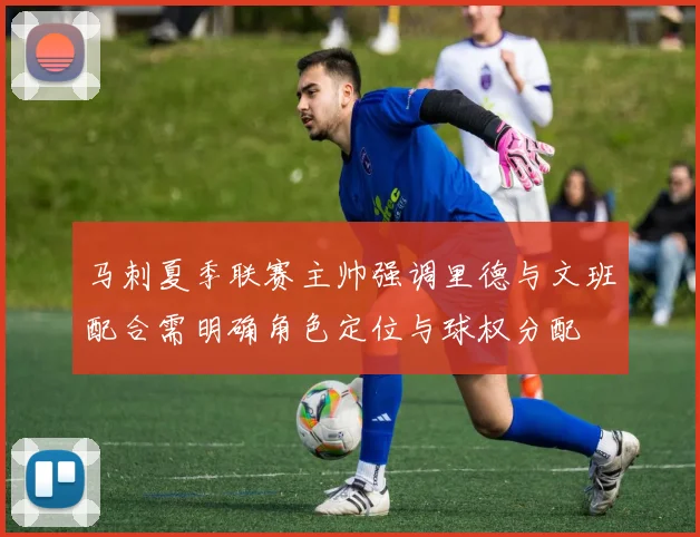 马刺夏季联赛主帅强调里德与文班配合需明确角色定位与球权分配