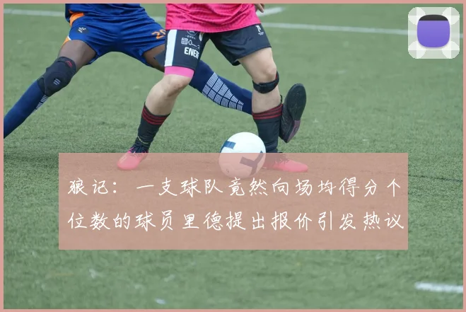 狼记：一支球队竟然向场均得分个位数的球员里德提出报价引发热议