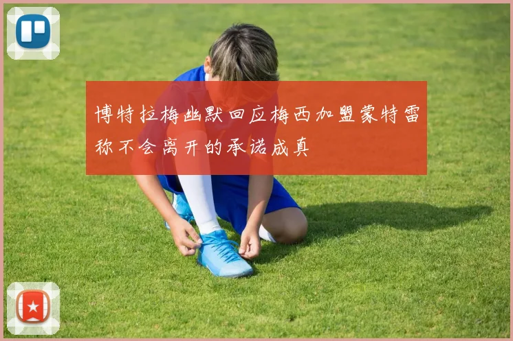 博特拉梅幽默回应梅西加盟蒙特雷称不会离开的承诺成真