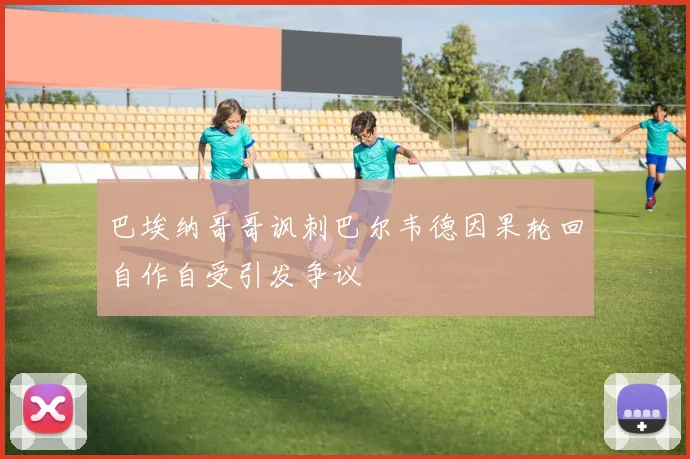 巴埃纳哥哥讽刺巴尔韦德因果轮回自作自受引发争议