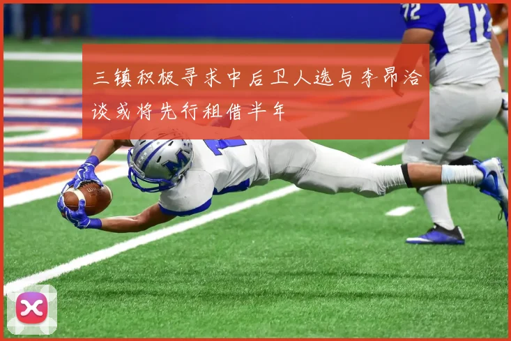三镇积极寻求中后卫人选与李昂洽谈或将先行租借半年