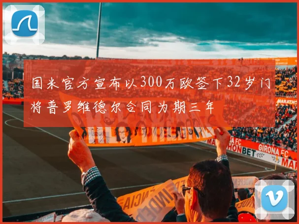 国米官方宣布以300万欧签下32岁门将普罗维德尔合同为期三年