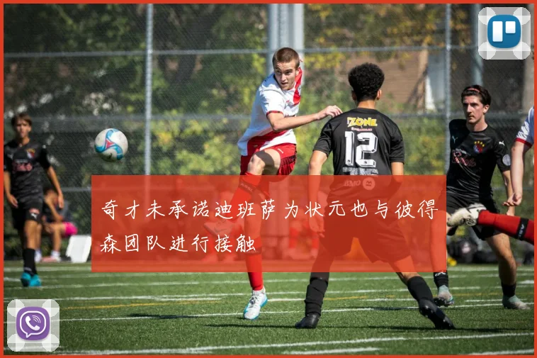 奇才未承诺迪班萨为状元也与彼得森团队进行接触