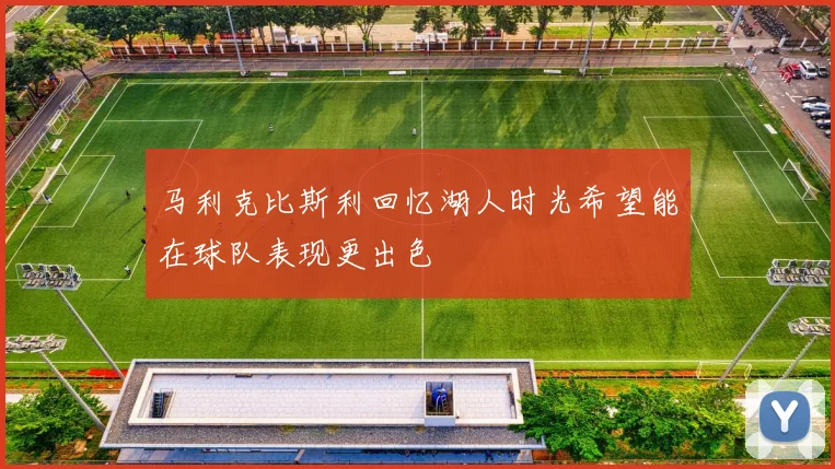 马利克比斯利回忆湖人时光希望能在球队表现更出色