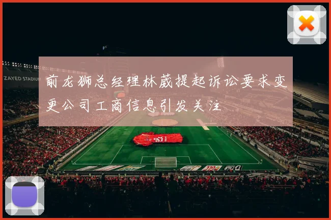 前龙狮总经理林葳提起诉讼要求变更公司工商信息引发关注