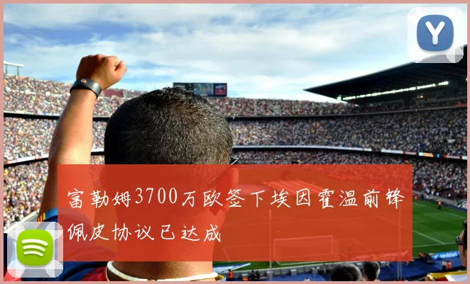 富勒姆3700万欧签下埃因霍温前锋佩皮协议已达成